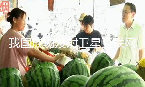 【今日吃瓜熱門大瓜每日更新吃瓜】衛星順暢進入預訂軌跡