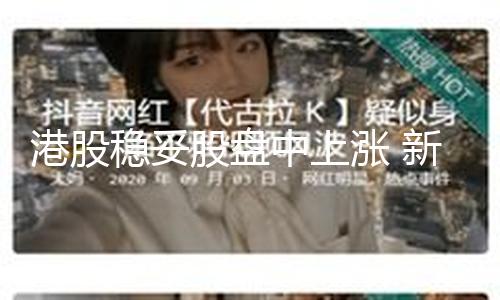 【51吃瓜黑料不打烊】妥漲港股穩妥股盤中上漲